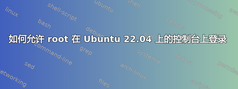 如何允许 root 在 Ubuntu 22.04 上的控制台上登录