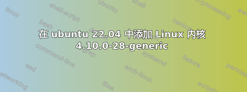 在 ubuntu 22.04 中添加 Linux 内核 4.10.0-28-generic