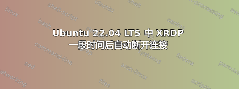 Ubuntu 22.04 LTS 中 XRDP 一段时间后自动断开连接