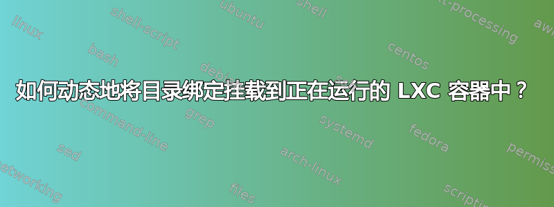 如何动态地将目录绑定挂载到正在运行的 LXC 容器中？