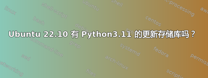 Ubuntu 22.10 有 Python3.11 的更新存储库吗？