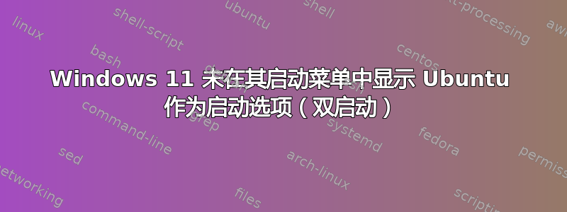 Windows 11 未在其启动菜单中显示 Ubuntu 作为启动选项（双启动）