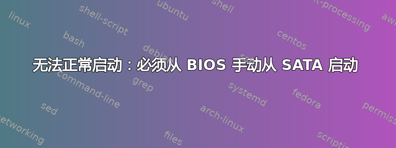 无法正常启动：必须从 BIOS 手动从 SATA 启动