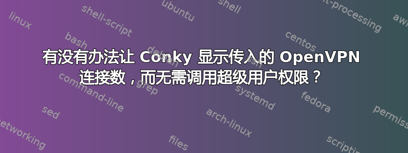 有没有办法让 Conky 显示传入的 OpenVPN 连接数，而无需调用超级用户权限？