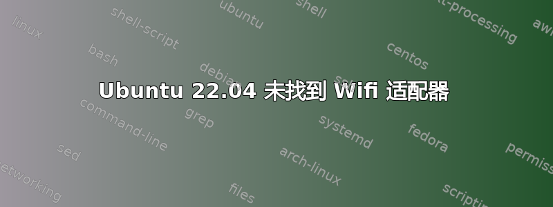 Ubuntu 22.04 未找到 Wifi 适配器