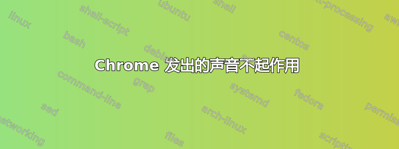 Chrome 发出的声音不起作用