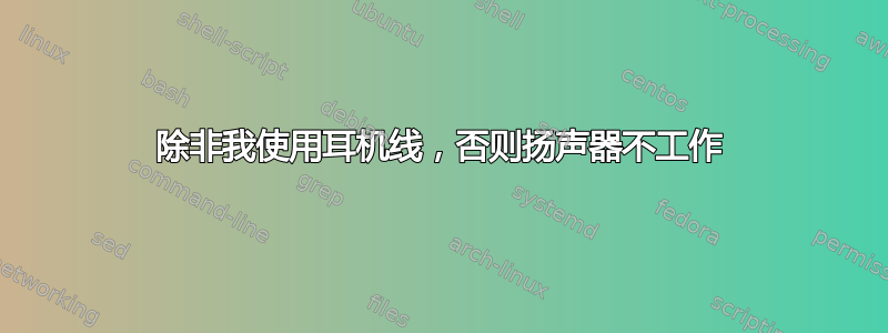 除非我使用耳机线，否则扬声器不工作