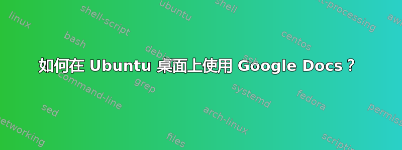 如何在 Ubuntu 桌面上使用 Google Docs？