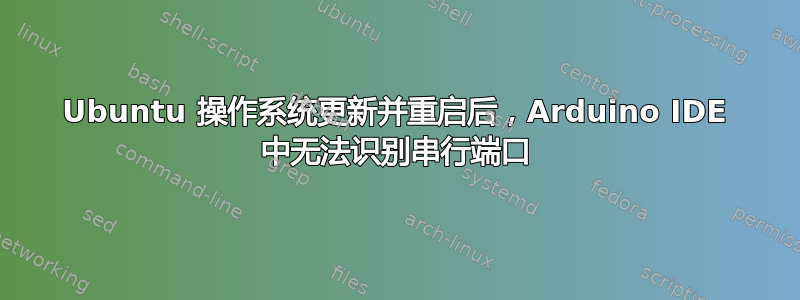 Ubuntu 操作系统更新并重启后，Arduino IDE 中无法识别串行端口