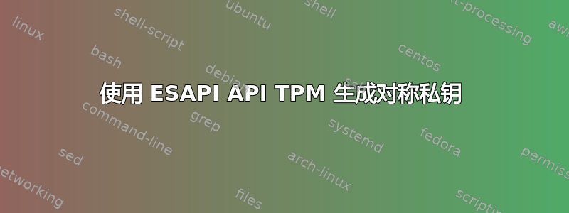 使用 ESAPI API TPM 生成对称私钥