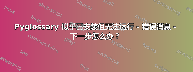 Pyglossary 似乎已安装但无法运行 - 错误消息 - 下一步怎么办？