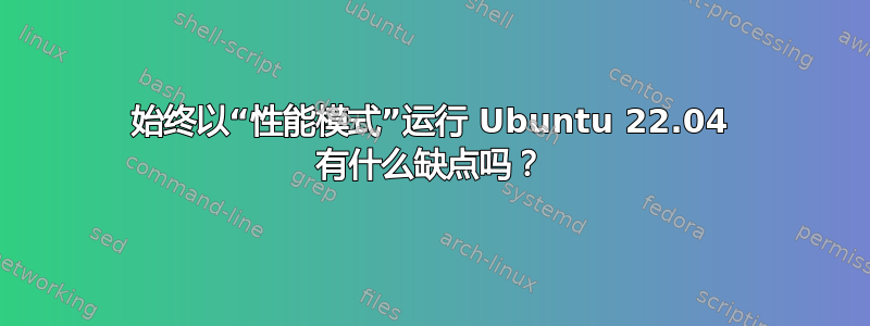 始终以“性能模式”运行 Ubuntu 22.04 有什么缺点吗？