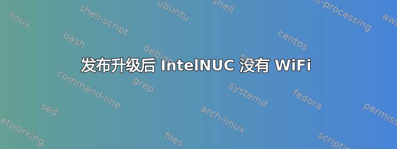 发布升级后 IntelNUC 没有 WiFi