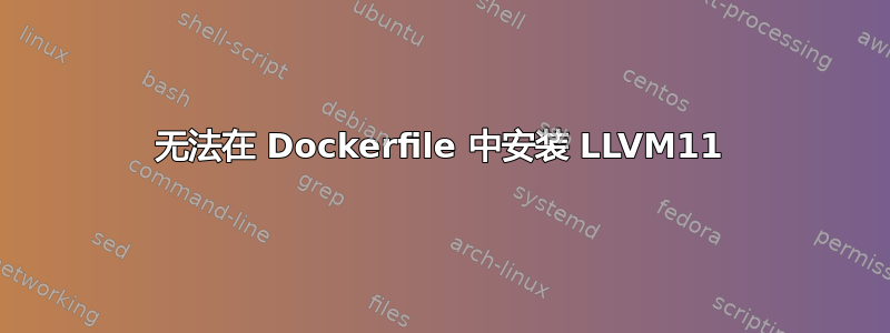 无法在 Dockerfile 中安装 LLVM11