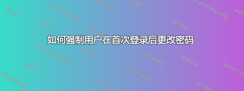 如何强制用户在首次登录后更改密码