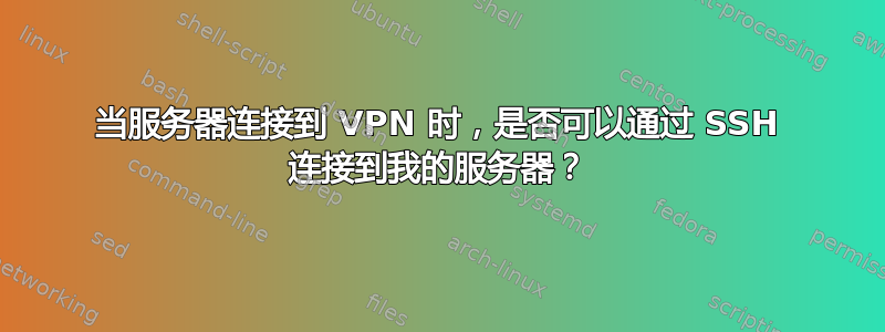 当服务器连接到 VPN 时，是否可以通过 SSH 连接到我的服务器？