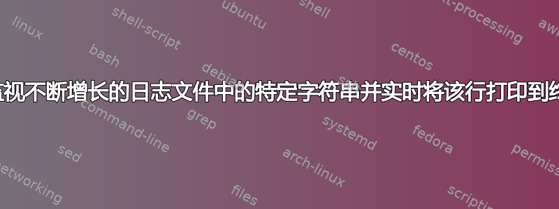 如何监视不断增长的日志文件中的特定字符串并实时将该行打印到终端？