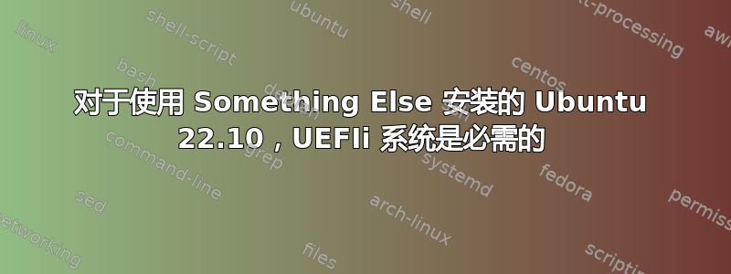 对于使用 Something Else 安装的 Ubuntu 22.10，UEFIi 系统是必需的