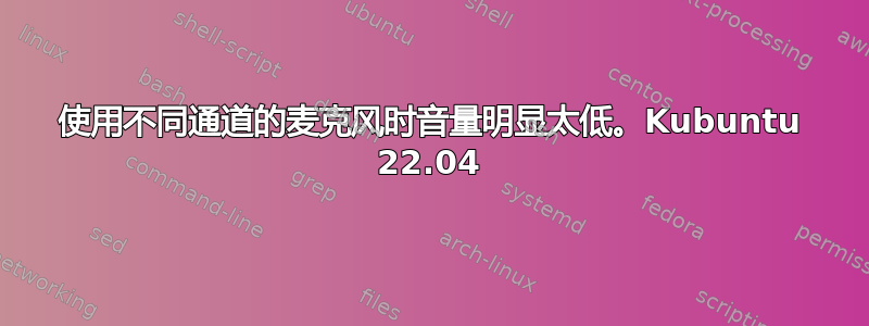 使用不同通道的麦克风时音量明显太低。Kubuntu 22.04