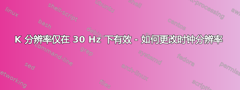 8K 分辨率仅在 30 Hz 下有效 - 如何更改时钟分辨率