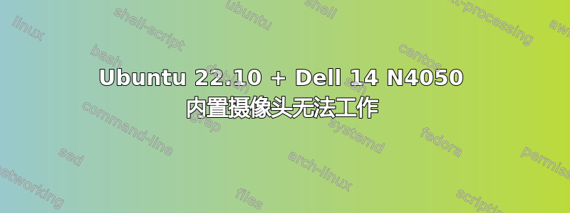 Ubuntu 22.10 + Dell 14 N4050 内置摄像头无法工作