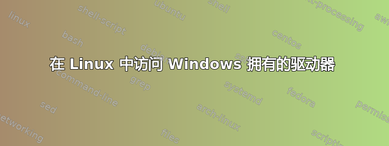 在 Linux 中访问 Windows 拥有的驱动器