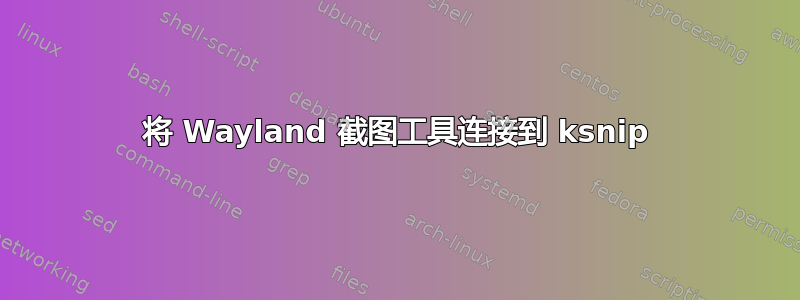 将 Wayland 截图工具连接到 ksnip