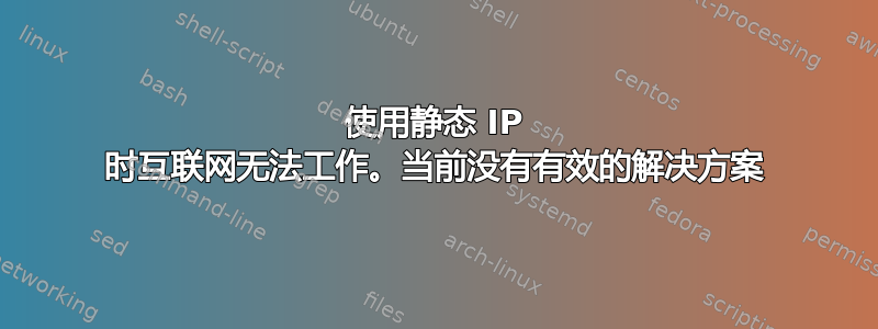 使用静态 IP 时互联网无法工作。当前没有有效的解决方案