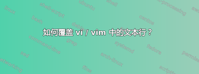 如何覆盖 vi / vim 中的文本行？