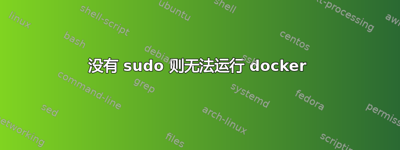 没有 sudo 则无法运行 docker