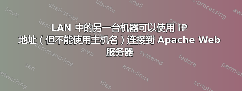 LAN 中的另一台机器可以使用 IP 地址（但不能使用主机名）连接到 Apache Web 服务器