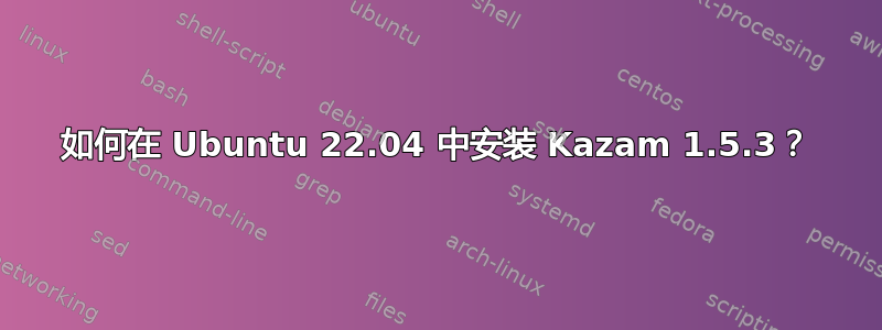 如何在 Ubuntu 22.04 中安装 Kazam 1.5.3？