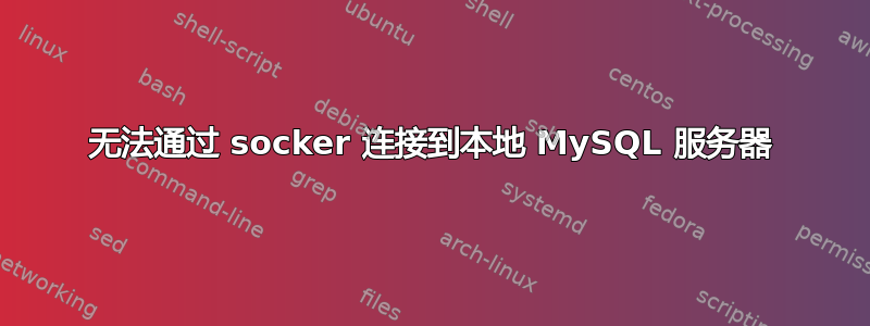 无法通过 socker 连接到本地 MySQL 服务器