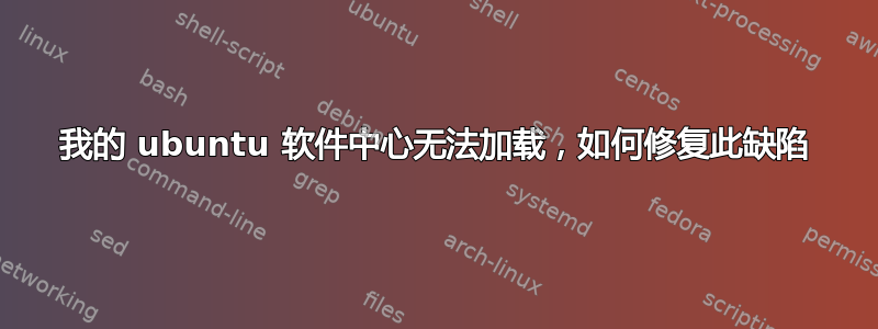 我的 ubuntu 软件中心无法加载，如何修复此缺陷