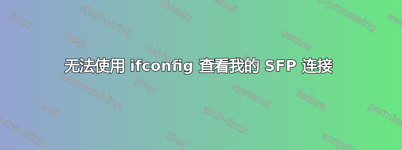 无法使用 ifconfig 查看我的 SFP 连接