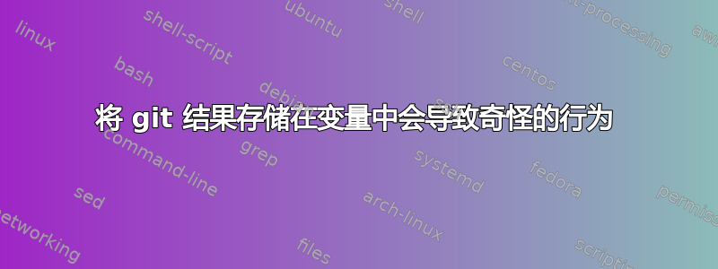 将 git 结果存储在变量中会导致奇怪的行为