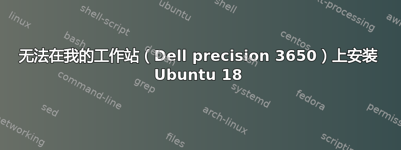 无法在我的工作站（Dell precision 3650）上安装 Ubuntu 18