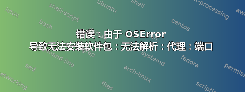 错误：由于 OSError 导致无法安装软件包：无法解析：代理：端口