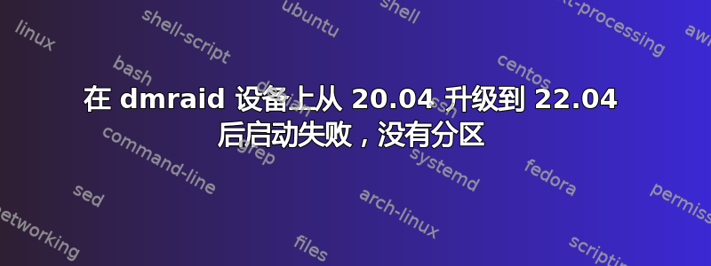 在 dmraid 设备上从 20.04 升级到 22.04 后启动失败，没有分区