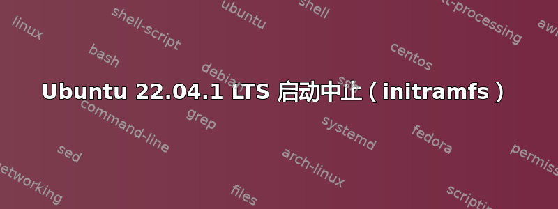 Ubuntu 22.04.1 LTS 启动中止（initramfs）