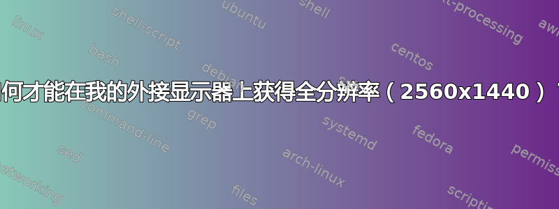 如何才能在我的外接显示器上获得全分辨率（2560x1440）？