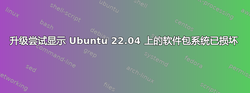 升级尝试显示 Ubuntu 22.04 上的软件包系统已损坏