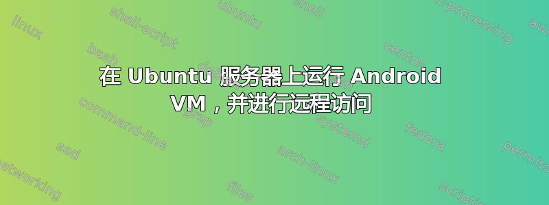 在 Ubuntu 服务器上运行 Android VM，并进行远程访问