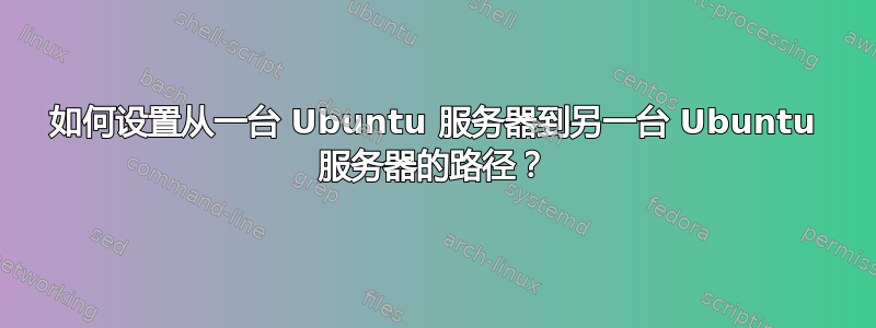 如何设置从一台 Ubuntu 服务器到另一台 Ubuntu 服务器的路径？