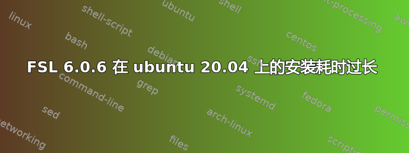 FSL 6.0.6 在 ubuntu 20.04 上的安装耗时过长