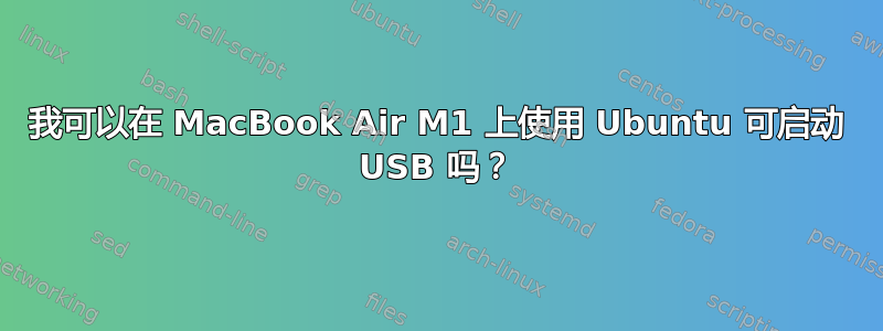 我可以在 MacBook Air M1 上使用 Ubuntu 可启动 USB 吗？