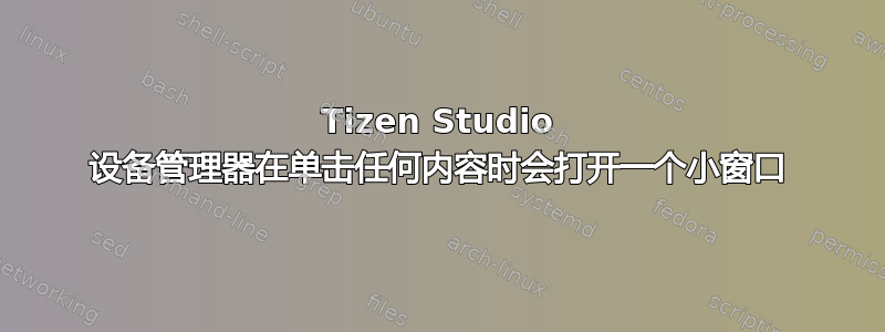 Tizen Studio 设备管理器在单击任何内容时会打开一个小窗口