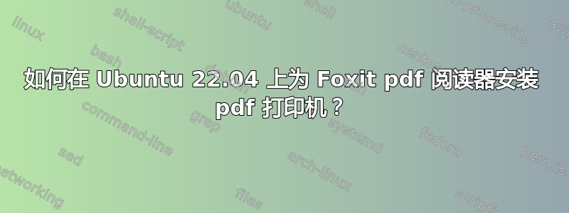 如何在 Ubuntu 22.04 上为 Foxit pdf 阅读器安装 pdf 打印机？