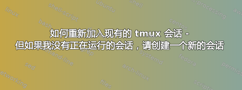 如何重新加入现有的 tmux 会话 - 但如果我没有正在运行的会话，请创建一个新的会话