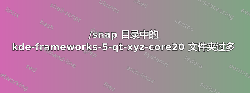 /snap 目录中的 kde-frameworks-5-qt-xyz-core20 文件夹过多